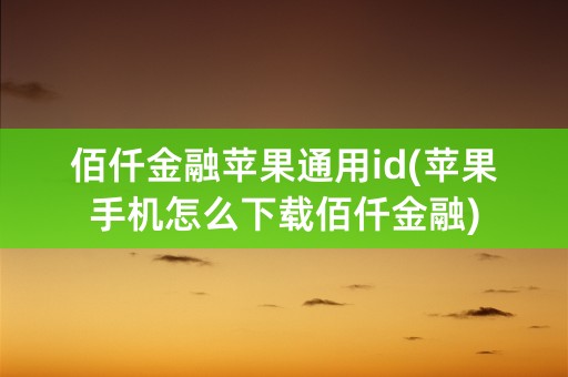 佰仟金融苹果通用id(苹果手机怎么下载佰仟金融)