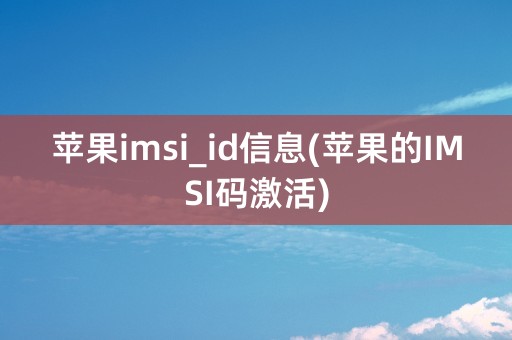 苹果imsi_id信息(苹果的IMSI码激活)