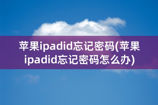 苹果ipadid忘记密码(苹果ipadid忘记密码怎么办)