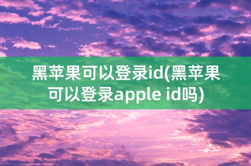 黑苹果可以登录id(黑苹果可以登录apple id吗)