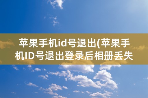 苹果手机id号退出(苹果手机ID号退出登录后相册丢失怎么找回)