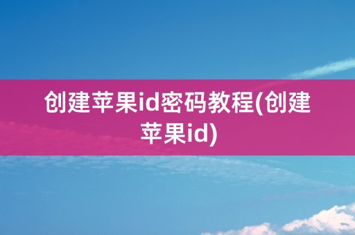 创建苹果id密码教程(创建苹果id)