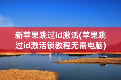 新苹果跳过id激活(苹果跳过id激活锁教程无需电脑)