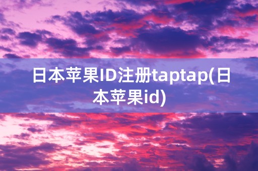 日本苹果ID注册taptap(日本苹果id)