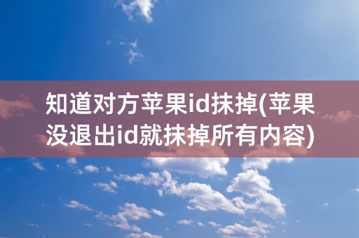 知道对方苹果id抹掉(苹果没退出id就抹掉所有内容)