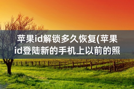 苹果id解锁多久恢复(苹果id登陆新的手机上以前的照片怎么恢复)