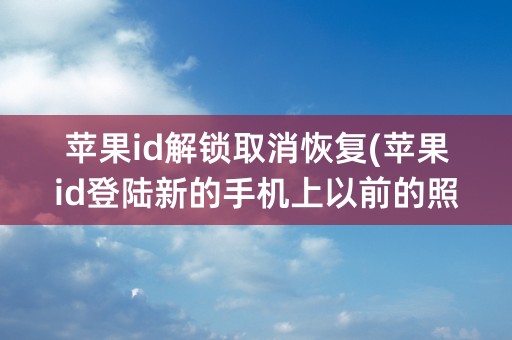 苹果id解锁取消恢复(苹果id登陆新的手机上以前的照片怎么恢复)