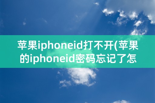 苹果iphoneid打不开(苹果的iphoneid密码忘记了怎么办)