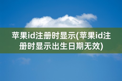 苹果id注册时显示(苹果id注册时显示出生日期无效)