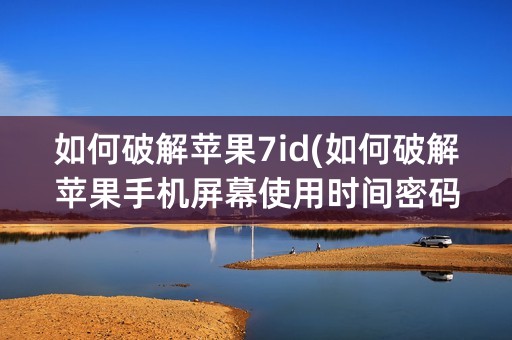 如何破解苹果7id(如何破解苹果手机屏幕使用时间密码呢)