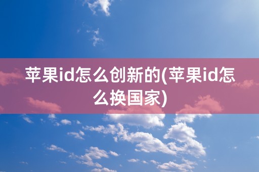 苹果id怎么创新的(苹果id怎么换国家)