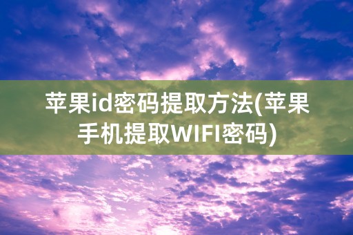 苹果id密码提取方法(苹果手机提取WIFI密码)