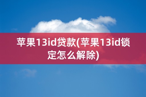 苹果13id贷款(苹果13id锁定怎么解除)