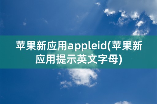 苹果新应用appleid(苹果新应用提示英文字母)