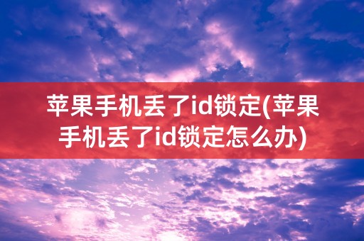 苹果手机丢了id锁定(苹果手机丢了id锁定怎么办)