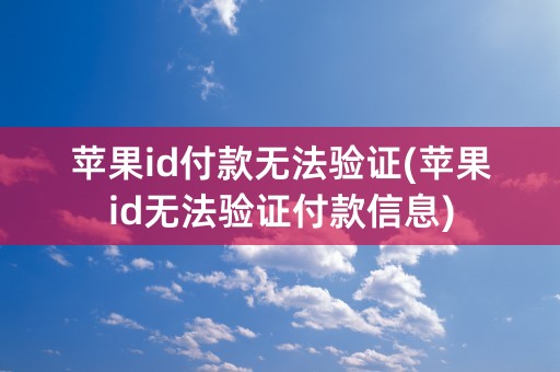 苹果id付款无法验证(苹果id无法验证付款信息)