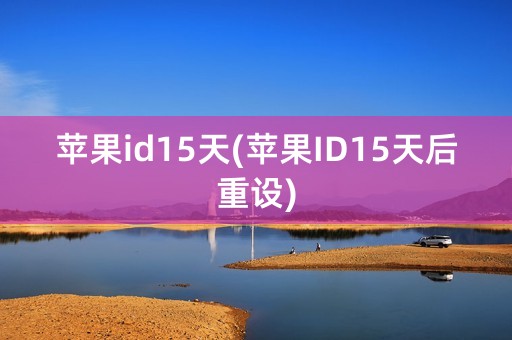 苹果id15天(苹果ID15天后重设)