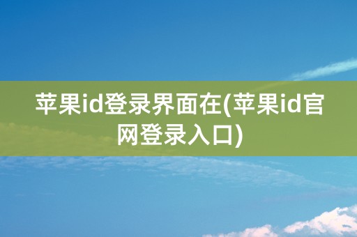 苹果id登录界面在(苹果id官网登录入口)