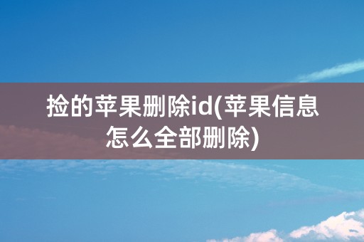 捡的苹果删除id(苹果信息怎么全部删除)