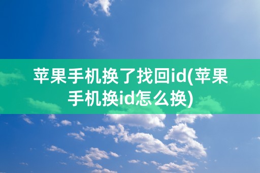 苹果手机换了找回id(苹果手机换id怎么换)