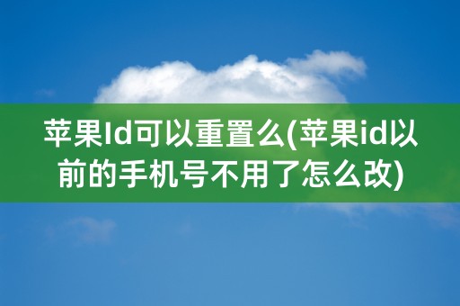 苹果Id可以重置么(苹果id以前的手机号不用了怎么改)