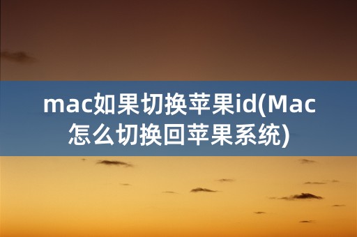 mac如果切换苹果id(Mac怎么切换回苹果系统)