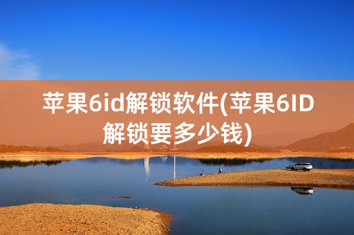 苹果6id解锁软件(苹果6ID解锁要多少钱)