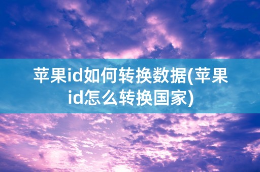 苹果id如何转换数据(苹果id怎么转换国家)