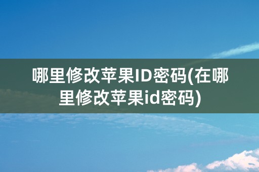 哪里修改苹果ID密码(在哪里修改苹果id密码)