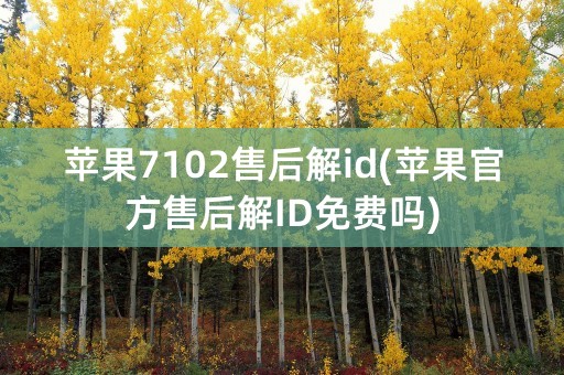 苹果7102售后解id(苹果官方售后解ID免费吗)