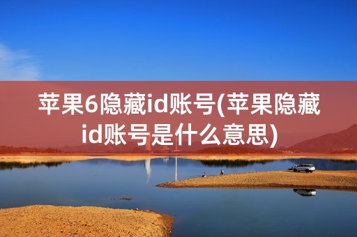 苹果6隐藏id账号(苹果隐藏id账号是什么意思)