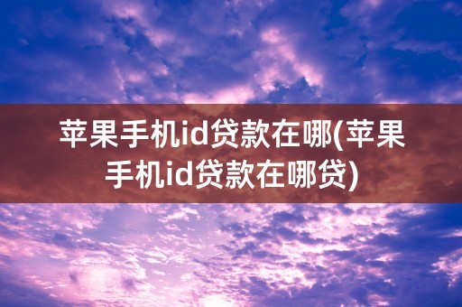 苹果手机id贷款在哪(苹果手机id贷款在哪贷)