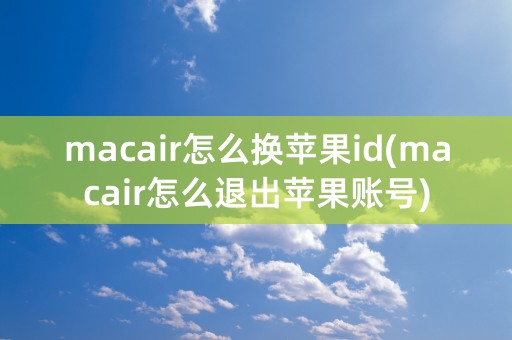 macair怎么换苹果id(macair怎么退出苹果账号)