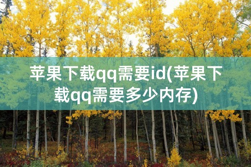 苹果下载qq需要id(苹果下载qq需要多少内存)