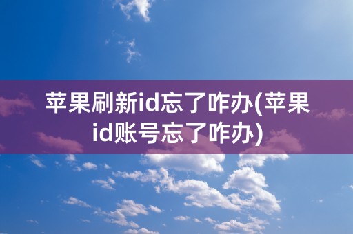 苹果刷新id忘了咋办(苹果id账号忘了咋办)