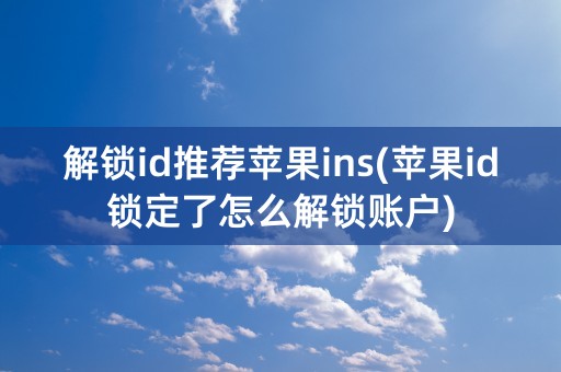 解锁id推荐苹果ins(苹果id锁定了怎么解锁账户)