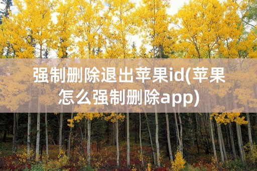 强制删除退出苹果id(苹果怎么强制删除app)