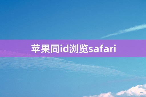 苹果同id浏览safari