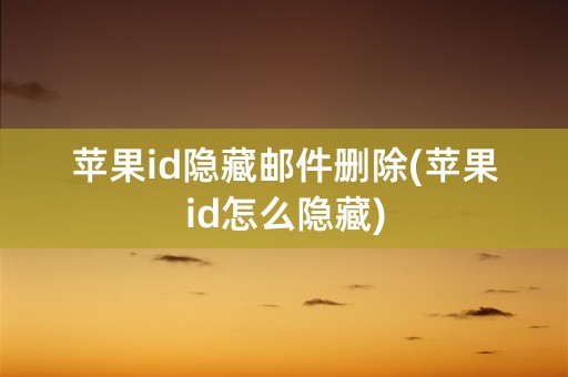 苹果id隐藏邮件删除(苹果id怎么隐藏)