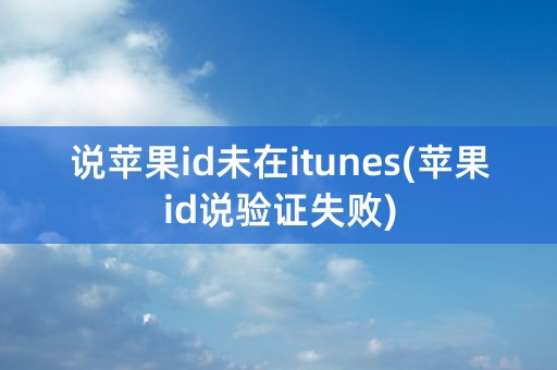 说苹果id未在itunes(苹果id说验证失败)