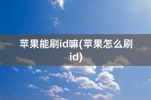 苹果能刷id嘛(苹果怎么刷id)