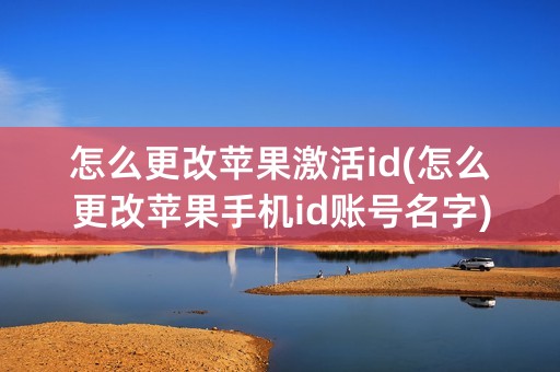 怎么更改苹果激活id(怎么更改苹果手机id账号名字)