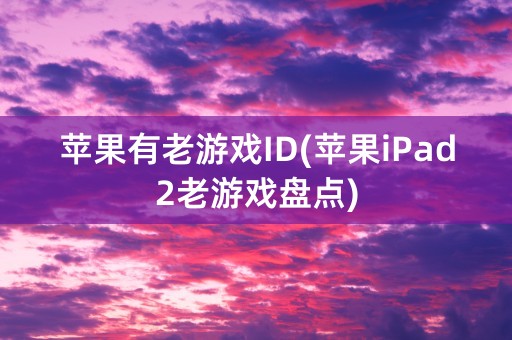 苹果有老游戏ID(苹果iPad2老游戏盘点)