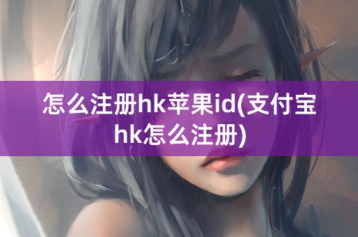 怎么注册hk苹果id(支付宝hk怎么注册)