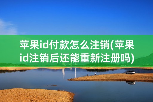 苹果id付款怎么注销(苹果id注销后还能重新注册吗)