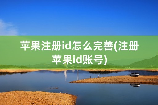 苹果注册id怎么完善(注册苹果id账号)