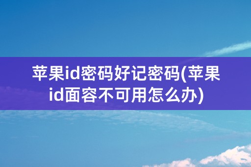 苹果id密码好记密码(苹果id面容不可用怎么办)