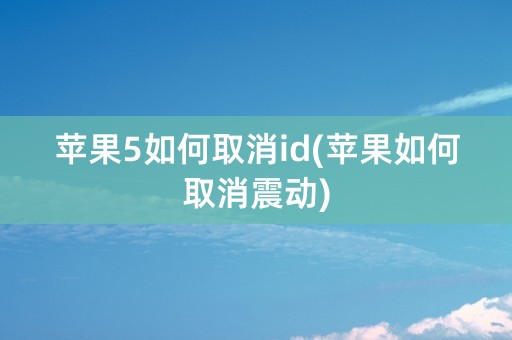 苹果5如何取消id(苹果如何取消震动)