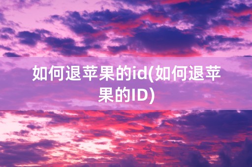 如何退苹果的id(如何退苹果的ID)