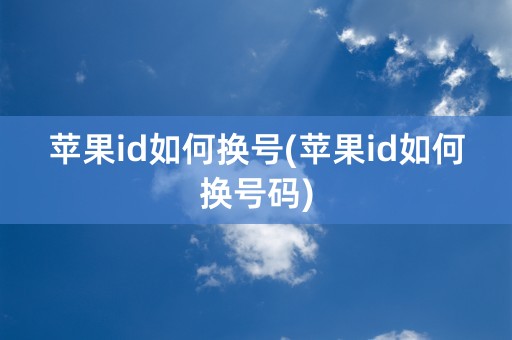 苹果id如何换号(苹果id如何换号码)